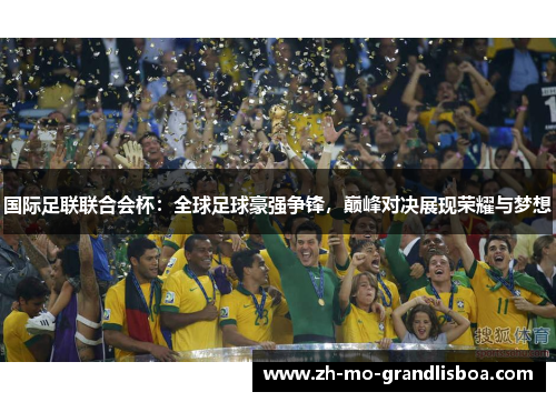 国际足联联合会杯：全球足球豪强争锋，巅峰对决展现荣耀与梦想