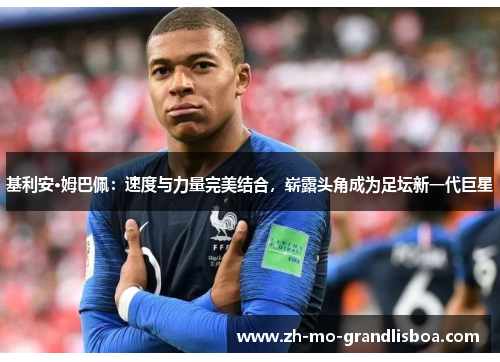 基利安·姆巴佩：速度与力量完美结合，崭露头角成为足坛新一代巨星
