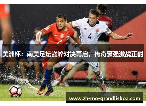 美洲杯：南美足坛巅峰对决再启，传奇豪强激战正酣