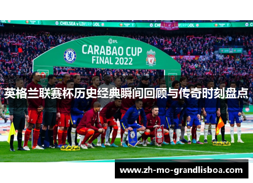 英格兰联赛杯历史经典瞬间回顾与传奇时刻盘点